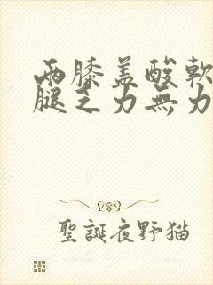 两膝盖酸软,两腿乏力无力怎么回事