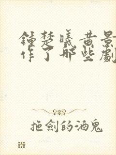 钟楚曦黄景瑜合作了哪些剧