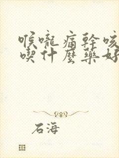 喉咙痛干咳有痰吃什么药好得快