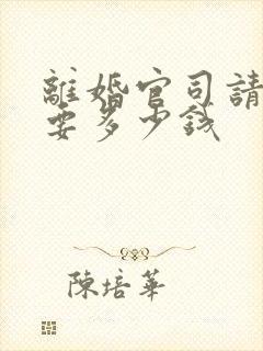 离婚官司请律师要多少钱