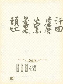 头晕出虚汗恶心吐是怎么回事