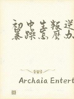 初中生叛逆厌学暴躁怎么办