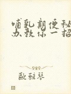 哺乳期便秘怎么办教你一招通便