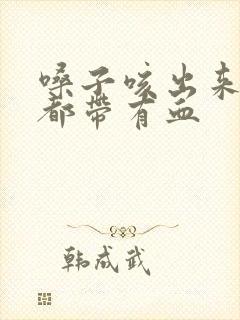 嗓子咳出来的痰都带有血