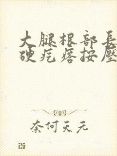 大腿根部长了个硬疙瘩按压疼痛