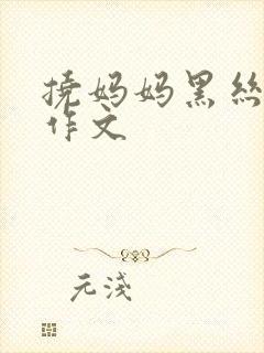 挠妈妈黑丝脚心作文