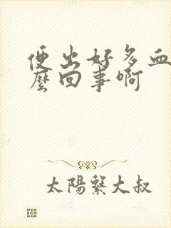 便出好多血是怎么回事啊