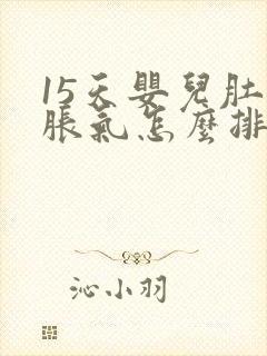 15天婴儿肚子胀气怎么排气