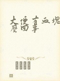 大便有血块是怎么回事