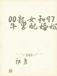 00龙女和97牛男配婚姻好不好
