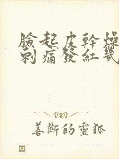 脸起皮干燥紧绷刺痛发红几天能好