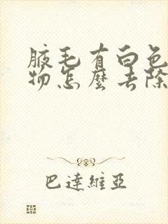 腋毛有白色附着物怎么去除