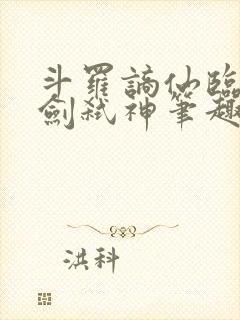 斗罗谪仙临尘酒剑弑神笔趣阁