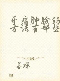 牙痛肿脸的消肿方法有哪些