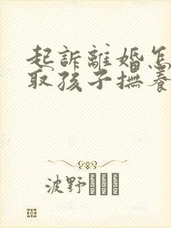 起诉离婚怎样争取孩子抚养权