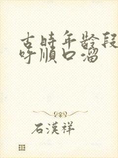 古时年龄段的称呼顺口溜