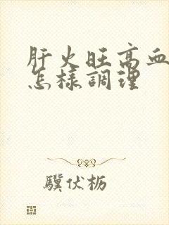 肝火旺高血燥该怎样调理