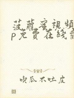 菠萝蜜视频app免费在线观看