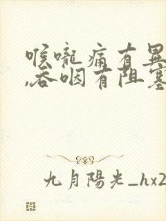 喉咙痛有异物感,吞咽有阻塞感怎么办