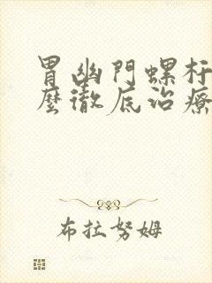 胃幽门螺杆菌怎么彻底治疗