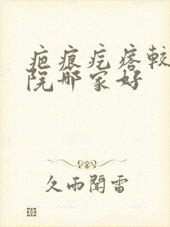 疤痕疙瘩较好医院哪家好