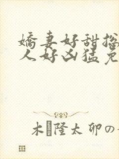 娇妻好甜总裁大人好凶猛免费小说