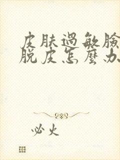 皮肤过敏脸干痒脱皮怎么办