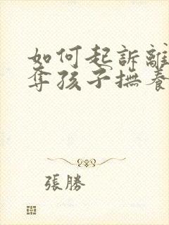 如何起诉离婚争夺孩子抚养权