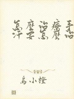 怎么治疗手足多汗要怎么治疗呢