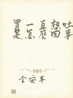 胃一直想吐打嗝是怎么回事