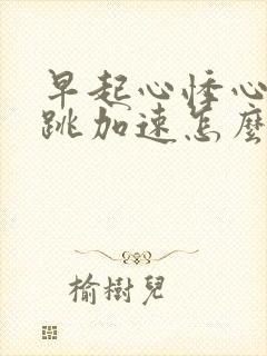 早起心悸心慌心跳加速怎么回事