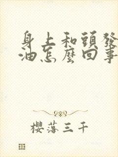 身上和头发爱出油怎么回事