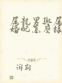 属龙男与属羊女婚配怎么样