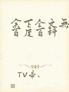 余下全文无防盗百度百科