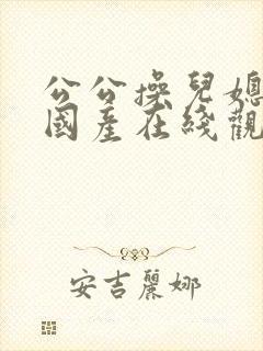 公公操儿媳视频国产在线观看