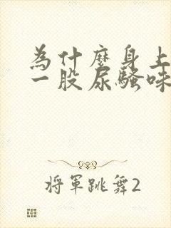 为什么身上会有一股尿骚味