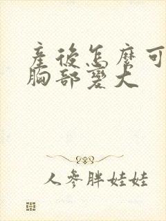 产后怎么可以让胸部变大封面