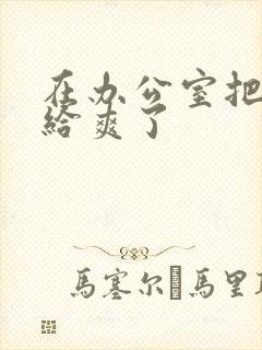 在办公室把人妻给爽了封面