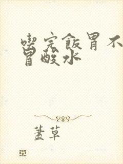 吃完饭胃不舒服冒酸水