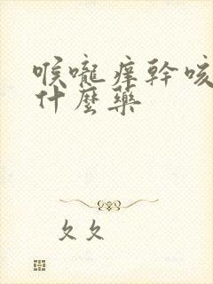 喉咙痒干咳是吃什么药