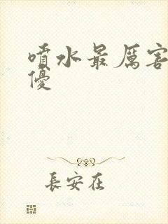 喷水最厉害的女优