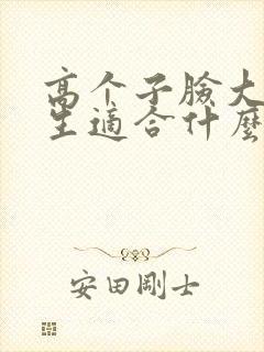 高个子脸大的女生适合什么发型