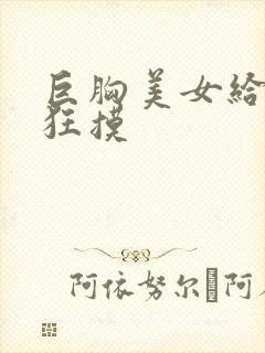 巨胸美女给男人狂摸