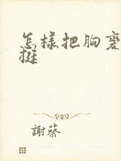 怎样把胸变大变挺