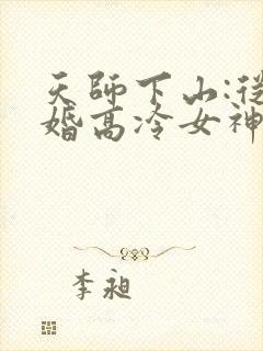 天师下山:从退婚高冷女神开始