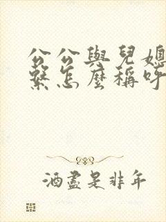 公公与儿媳妇关系怎么称呼