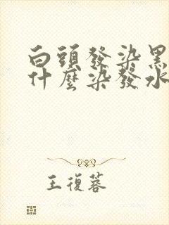 白头发染黑问用什么染发水好?