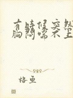 有时候突然心慌胸闷喘不上气