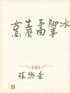 女生手脚冰凉是怎么回事