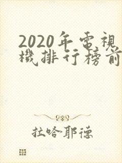 2020年电视机排行榜前十名